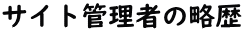 サイト管理者の略歴